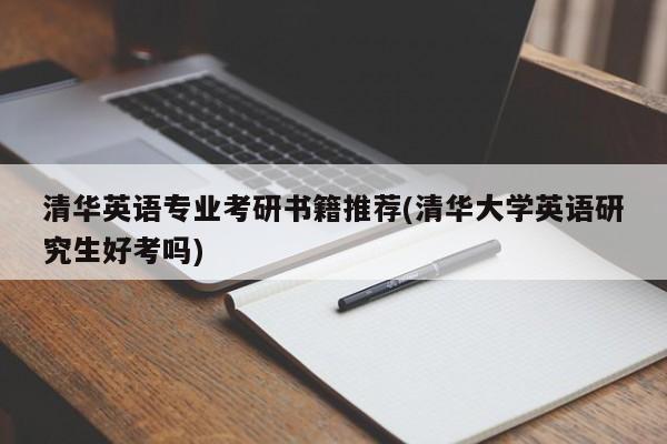 清华英语专业考研书籍推荐(清华大学英语研究生好考吗)