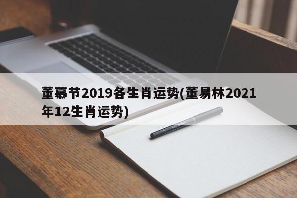 董慕节2019各生肖运势(董易林2021年12生肖运势)